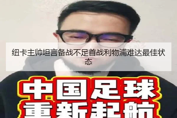 纽卡主帅坦言备战不足首战利物浦难达最佳状态